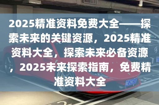 2025全年资料免费大全功能097期 01-08-17-27-38-42X：08,探索未来资料库，2025全年资料免费大全功能第097期 独特标识解析